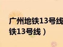 廣州地鐵13號線二期什么時候完工（廣州地鐵13號線）