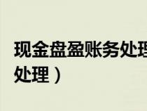 現(xiàn)金盤盈賬務(wù)處理對應(yīng)的科目(現(xiàn)金盤盈賬務(wù)處理) 現(xiàn)金盤盈賬務(wù)處理對應(yīng)的科目(現(xiàn)金盤盈賬務(wù)處理)