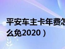 平安車主卡年費怎么免除（平安車主卡年費怎么免2020）