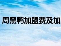 周黑鴨加盟費(fèi)及加盟條件（周黑鴨怎么加盟）
