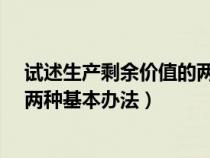 試述生產(chǎn)剩余價值的兩種基本方法?（試述生產(chǎn)剩余價值的兩種基本辦法）