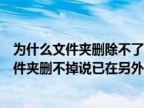 為什么文件夾刪除不了說其中文件夾在另一程序中打開（文件夾刪不掉說已在另外程序打開）