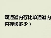雙通道內(nèi)存比單通道內(nèi)存快多少正常(雙通道內(nèi)存比單通道內(nèi)存快多少) 雙通道內(nèi)存比單通道內(nèi)存快多少正常(雙通道內(nèi)存比單通道內(nèi)存快多少)