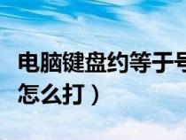 電腦鍵盤約等于號(hào)怎么打(約等于號(hào)在鍵盤上怎么打) 電腦鍵盤約等于號(hào)怎么打(約等于號(hào)在鍵盤上怎么打)
