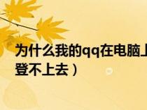 為什么我的qq在電腦上登錄不了（為什么我的qq在電腦上登不上去）