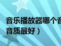 音樂播放器哪個(gè)音質(zhì)最好聽(音樂播放器哪個(gè)音質(zhì)最好) 音樂播放器哪個(gè)音質(zhì)最好聽(音樂播放器哪個(gè)音質(zhì)最好)