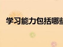 學習能力包括哪些方面（什么是學習能力）
