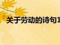 關(guān)于勞動(dòng)的詩句100句(關(guān)于勞動(dòng)的詩句) 關(guān)于勞動(dòng)的詩句100句(關(guān)于勞動(dòng)的詩句)