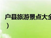 戶縣旅游景點(diǎn)大全排名榜（戶縣旅游景點(diǎn)大全）