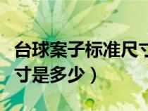 臺球案子標準尺寸是多少米（臺球案子標準尺寸是多少）