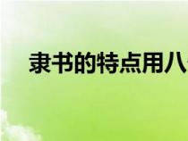 隸書的特點用八個字形容（隸書的特點）