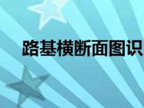 路基橫斷面圖識圖注釋（路基橫斷面圖）