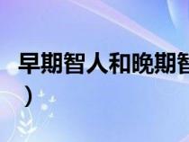 早期智人和晚期智人的區(qū)別和特點(diǎn)（早期智人）