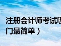 注冊會計師考試哪門難度最大（注冊會計師哪門最簡單）
