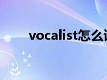 vocalist怎么讀（vocaloid怎么讀）