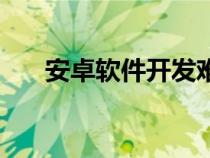 安卓軟件開發(fā)難學(xué)嗎（安卓軟件開發(fā)）