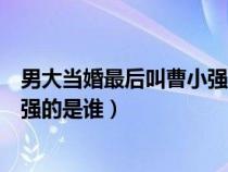 男大當婚最后叫曹小強的是誰的聲音（男大當婚最后叫曹小強的是誰）