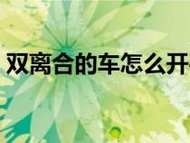 雙離合的車怎么開平穩(wěn)（雙離合的車怎么開）
