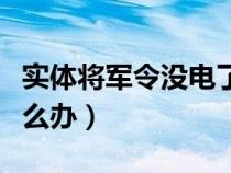 實體將軍令沒電了怎么解除(將軍令沒電了怎么辦) 實體將軍令沒電了怎么解除(將軍令沒電了怎么辦)