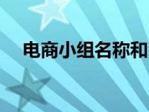 電商小組名稱和口號(小組名稱和口號) 電商小組名稱和口號(小組名稱和口號)