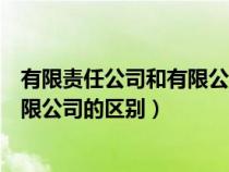 有限責(zé)任公司和有限公司的區(qū)別哪個(gè)好(有限責(zé)任公司和有限公司的區(qū)別) 有限責(zé)任公司和有限公司的區(qū)別哪個(gè)好(有限責(zé)任公司和有限公司的區(qū)別)