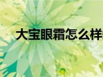 大寶眼霜怎么樣知乎（大寶眼霜怎么樣）