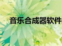 音樂(lè)合成器軟件原理（音樂(lè)合成器軟件）