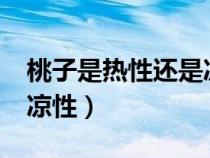 桃子是熱性還是涼性水果?（桃子是熱性還是涼性）