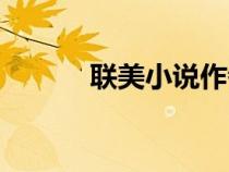 聯(lián)美小說(shuō)作者排名(聯(lián)美小說(shuō)) 聯(lián)美小說(shuō)作者排名(聯(lián)美小說(shuō))