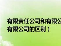 有限責(zé)任公司和有限公司的區(qū)別在哪里?（有限責(zé)任公司和有限公司的區(qū)別）