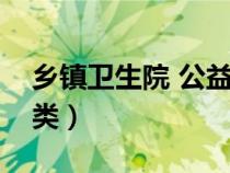 鄉(xiāng)鎮(zhèn)衛(wèi)生院 公益一類(鄉(xiāng)鎮(zhèn)衛(wèi)生院是公益幾類) 鄉(xiāng)鎮(zhèn)衛(wèi)生院 公益一類(鄉(xiāng)鎮(zhèn)衛(wèi)生院是公益幾類)