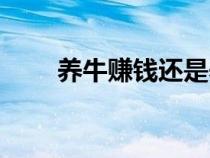 養(yǎng)牛賺錢還是養(yǎng)羊賺錢(養(yǎng)牛賺錢) 養(yǎng)牛賺錢還是養(yǎng)羊賺錢(養(yǎng)牛賺錢)