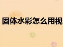 固體水彩怎么用視頻教程（固體水彩怎么用）