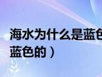 海水為什么是藍色的標準答案(海水為什么是藍色的) 海水為什么是藍色的標準答案(海水為什么是藍色的)