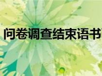 問卷調(diào)查結(jié)束語書面通知(問卷調(diào)查結(jié)束語) 問卷調(diào)查結(jié)束語書面通知(問卷調(diào)查結(jié)束語)