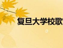 復(fù)旦大學(xué)校歌簡(jiǎn)譜(復(fù)旦大學(xué)校歌) 復(fù)旦大學(xué)校歌簡(jiǎn)譜(復(fù)旦大學(xué)校歌)
