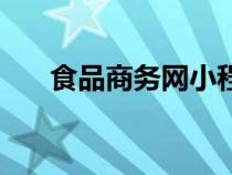 食品商務(wù)網(wǎng)小程序(食品商務(wù)網(wǎng)登錄) 食品商務(wù)網(wǎng)小程序(食品商務(wù)網(wǎng)登錄)