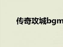 傳奇攻城bgm（傳奇戰(zhàn)歌網攻城曲）