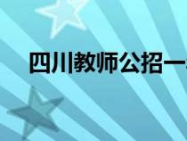 四川教師公招一年幾次(四川教師公招) 四川教師公招一年幾次(四川教師公招)