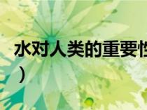 水對人類的重要性有哪些(水對人類的重要性) 水對人類的重要性有哪些(水對人類的重要性)
