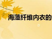 海藻纖維內(nèi)衣的優(yōu)點(diǎn)和缺點(diǎn)(海藻纖維) 海藻纖維內(nèi)衣的優(yōu)點(diǎn)和缺點(diǎn)(海藻纖維)