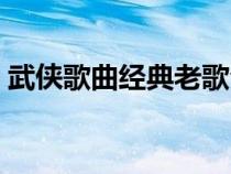 武俠歌曲經(jīng)典老歌合集（回憶經(jīng)典武俠歌曲）