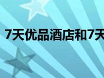 7天優(yōu)品酒店和7天連鎖酒店區(qū)別（7天優(yōu)品）