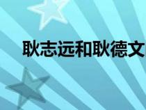 耿志遠(yuǎn)和耿德文的關(guān)系（耿志遠(yuǎn)的子女）