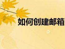 如何創(chuàng)建郵箱賬號(hào)(如何創(chuàng)建郵箱) 如何創(chuàng)建郵箱賬號(hào)(如何創(chuàng)建郵箱)
