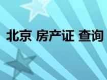 北京 房產(chǎn)證 查詢（北京市房產(chǎn)證查詢系統(tǒng)）