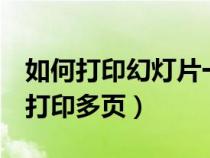 如何打印幻燈片一頁紙上打6張(幻燈片一面打印多頁) 如何打印幻燈片一頁紙上打6張(幻燈片一面打印多頁)