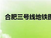 合肥三號(hào)線地鐵圖（合肥三號(hào)線地鐵路線）