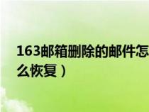163郵箱刪除的郵件怎么恢復記錄（163郵箱刪除的郵件怎么恢復）