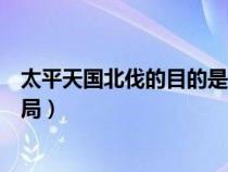 太平天國(guó)北伐的目的是什么（太平天國(guó)北伐的具體過(guò)程和結(jié)局）